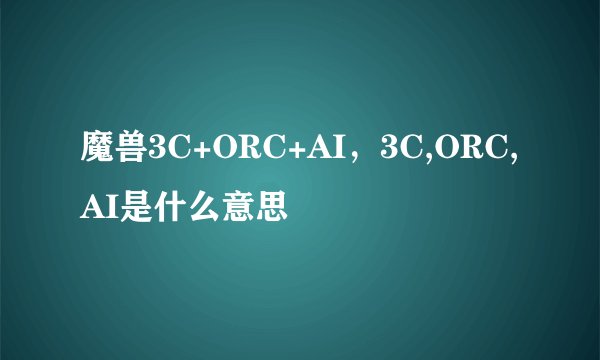 魔兽3C+ORC+AI，3C,ORC,AI是什么意思
