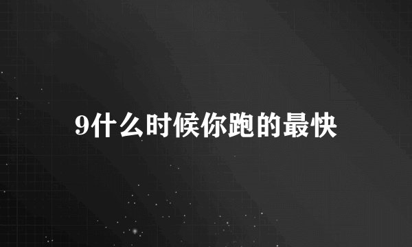 9什么时候你跑的最快