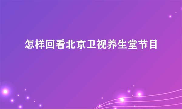 怎样回看北京卫视养生堂节目