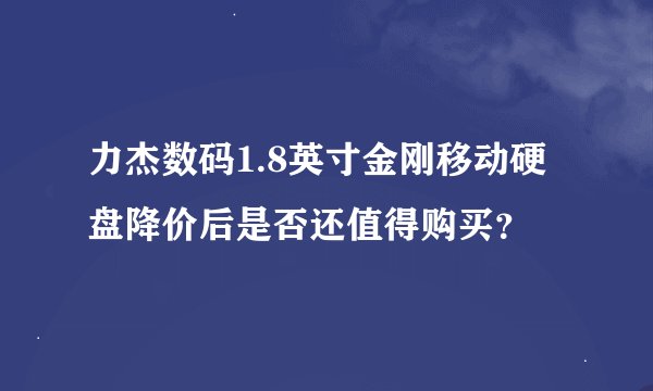 力杰数码1.8英寸金刚移动硬盘降价后是否还值得购买？