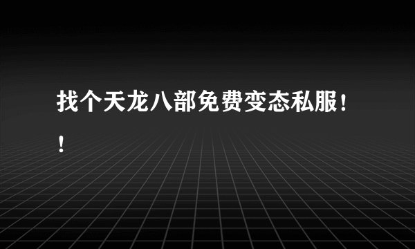找个天龙八部免费变态私服！！