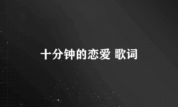 十分钟的恋爱 歌词