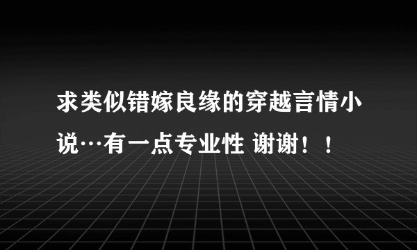 求类似错嫁良缘的穿越言情小说…有一点专业性 谢谢！！