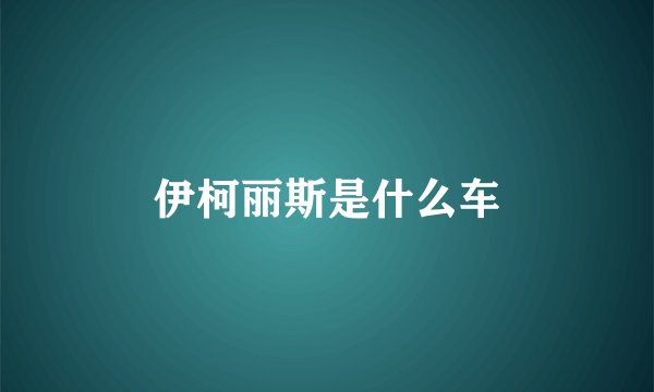 伊柯丽斯是什么车