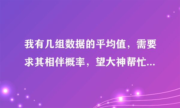 我有几组数据的平均值，需要求其相伴概率，望大神帮忙，求出来之后能说明什么问题？附图。事后重谢