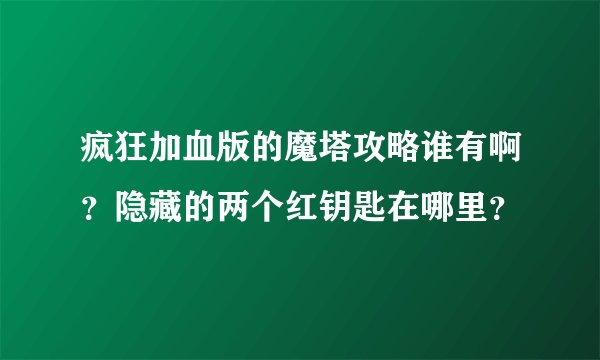 疯狂加血版的魔塔攻略谁有啊？隐藏的两个红钥匙在哪里？
