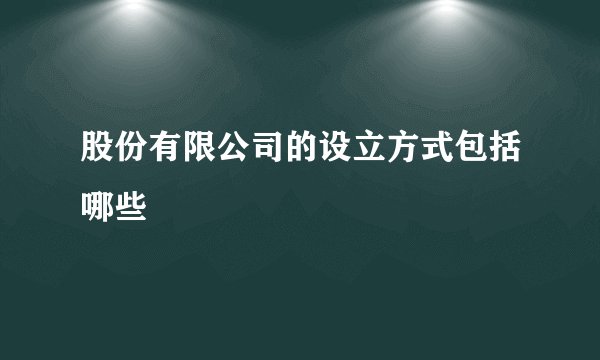 股份有限公司的设立方式包括哪些