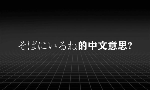 そばにいるね的中文意思?