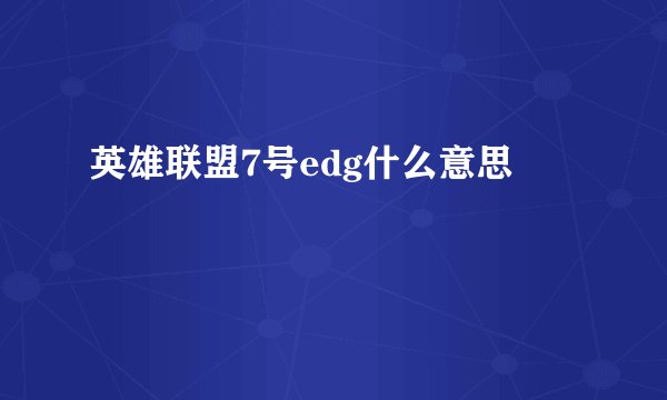 英雄联盟7号edg什么意思