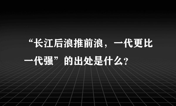 “长江后浪推前浪，一代更比一代强”的出处是什么？
