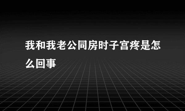 我和我老公同房时子宫疼是怎么回事