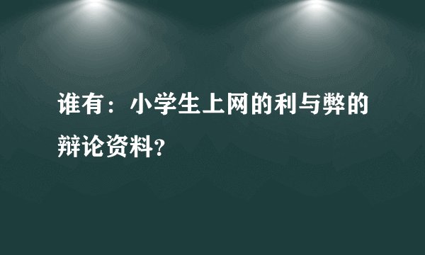 谁有：小学生上网的利与弊的辩论资料？