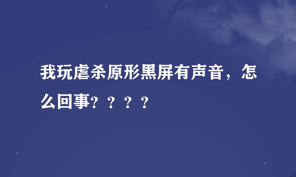 我玩虐杀原形黑屏有声音，怎么回事？？？？