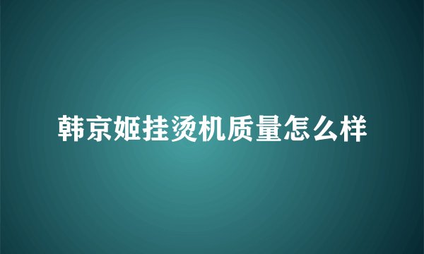 韩京姬挂烫机质量怎么样