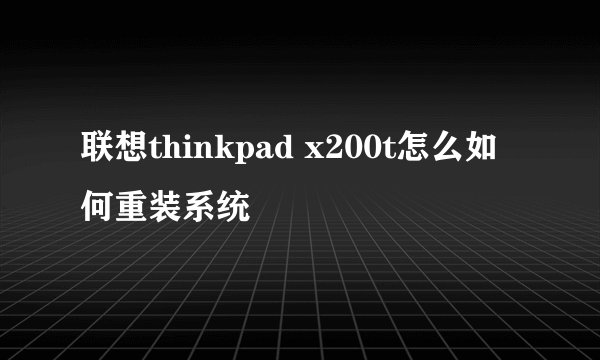 联想thinkpad x200t怎么如何重装系统