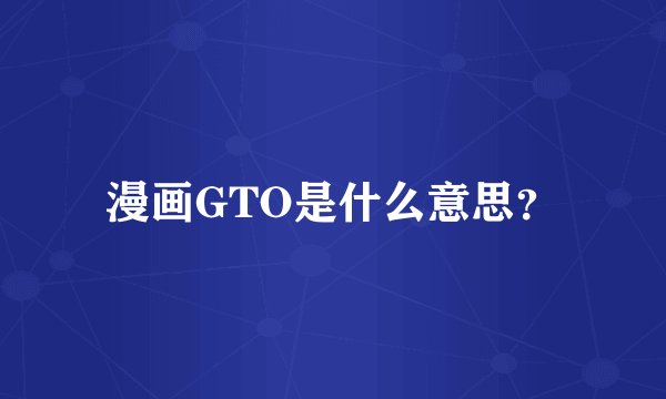 漫画GTO是什么意思？