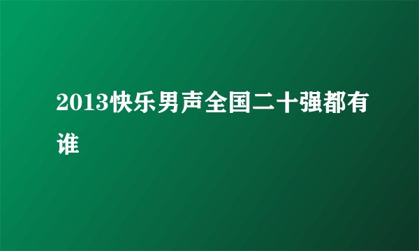 2013快乐男声全国二十强都有谁