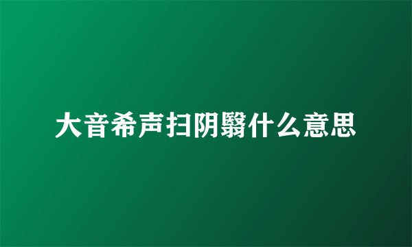 大音希声扫阴翳什么意思