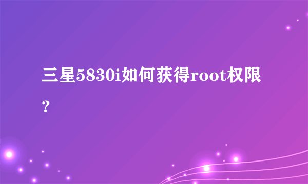 三星5830i如何获得root权限？