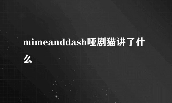 mimeanddash哑剧猫讲了什么