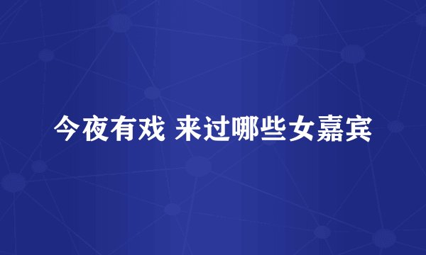 今夜有戏 来过哪些女嘉宾