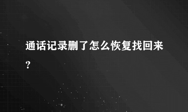 通话记录删了怎么恢复找回来？