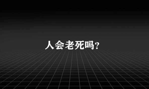 人会老死吗？