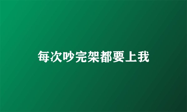 每次吵完架都要上我