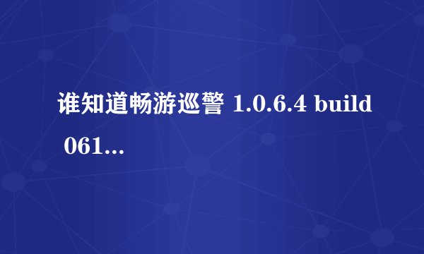 谁知道畅游巡警 1.0.6.4 build 0610是干什么的？