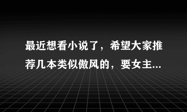 最近想看小说了，希望大家推荐几本类似傲风的，要女主穿越到异世大陆，一步步变强，先谢谢了