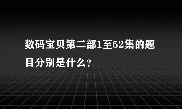 数码宝贝第二部1至52集的题目分别是什么？