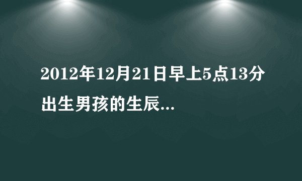 2012年12月21日早上5点13分出生男孩的生辰八字,五行是什么,缺什么,命格是.