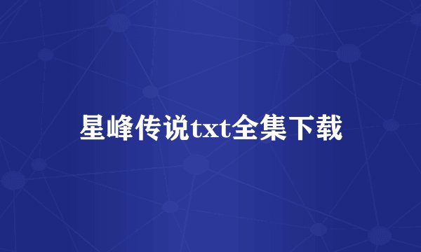 星峰传说txt全集下载