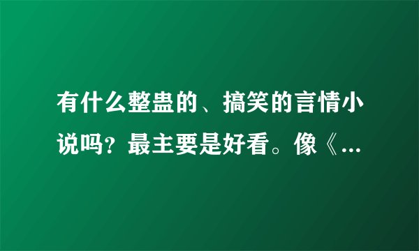 有什么整蛊的、搞笑的言情小说吗？最主要是好看。像《后进生公主的爱情罗曼史》的。拜托啦！
