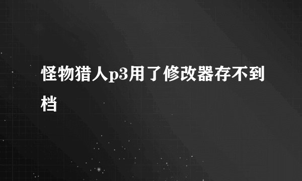 怪物猎人p3用了修改器存不到档