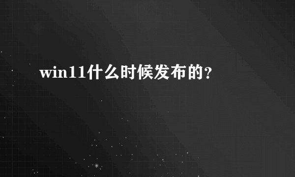 win11什么时候发布的？