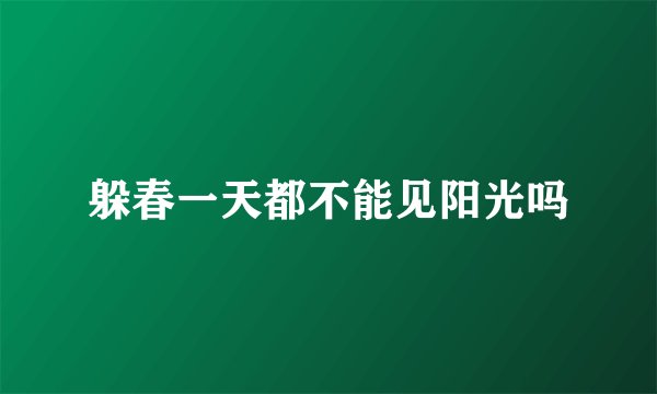 躲春一天都不能见阳光吗