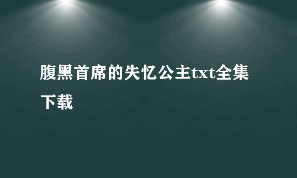 腹黑首席的失忆公主txt全集下载