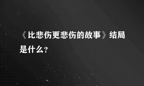 《比悲伤更悲伤的故事》结局是什么？
