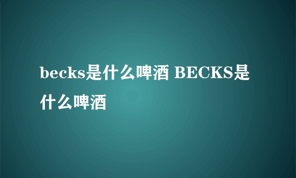 becks是什么啤酒 BECKS是什么啤酒