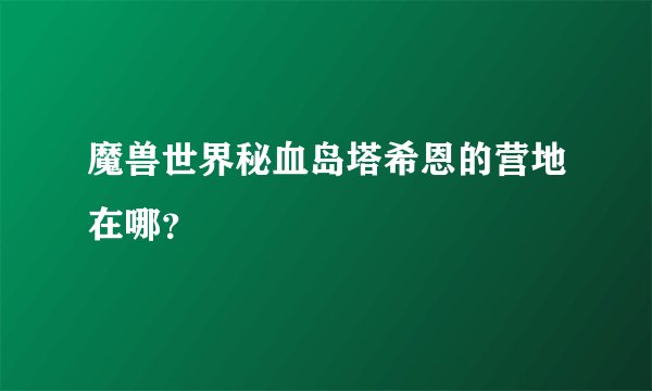 魔兽世界秘血岛塔希恩的营地在哪？