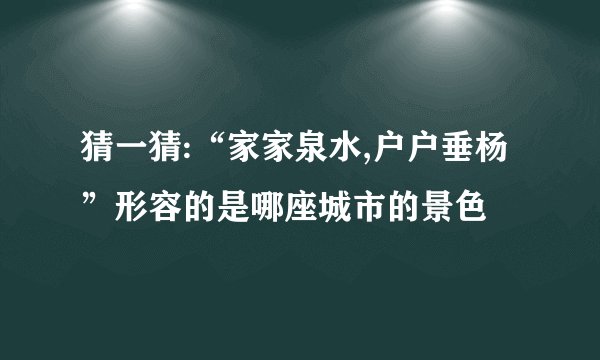 猜一猜:“家家泉水,户户垂杨”形容的是哪座城市的景色