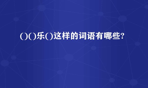 ()()乐()这样的词语有哪些?