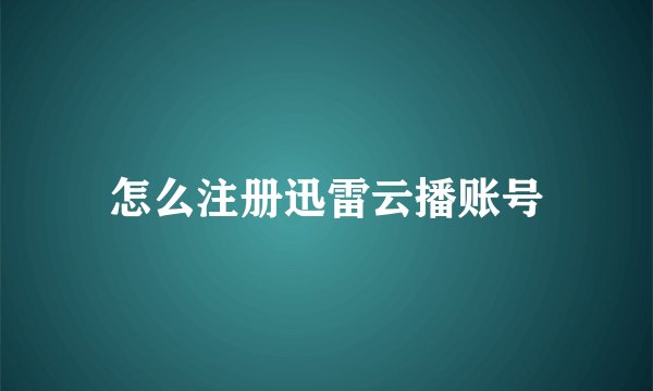 怎么注册迅雷云播账号