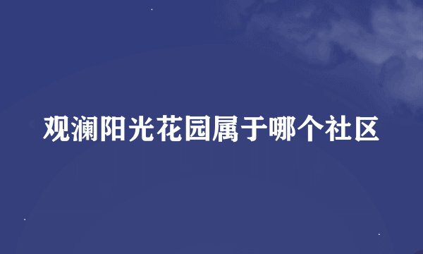 观澜阳光花园属于哪个社区
