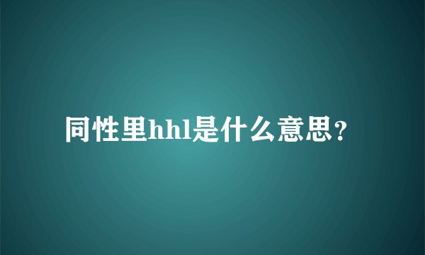 同性里hhl是什么意思？