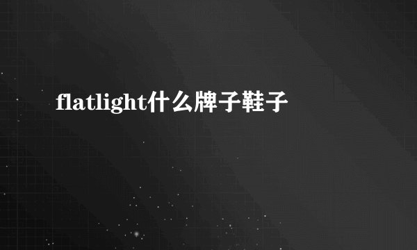 flatlight什么牌子鞋子