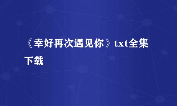 《幸好再次遇见你》txt全集下载