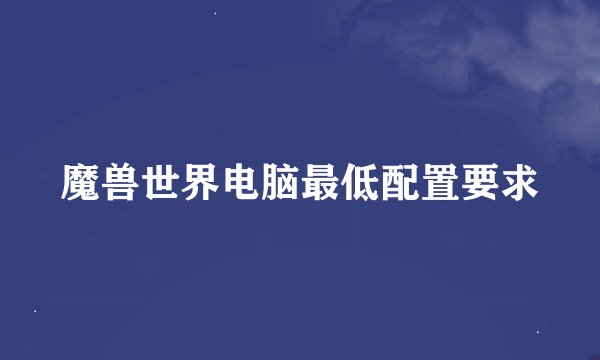 魔兽世界电脑最低配置要求