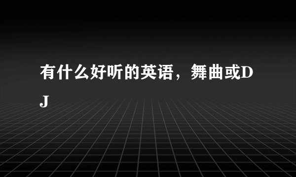 有什么好听的英语，舞曲或DJ